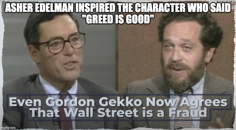 Why you're poor and angry at the wrong people | ASHER EDELMAN INSPIRED THE CHARACTER WHO SAID
"GREED IS GOOD" | image tagged in asher edelman labels wall street nonsense | made w/ Imgflip meme maker