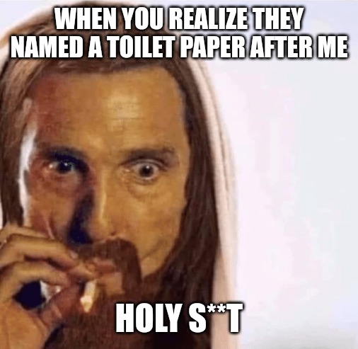 Yes I know toilet paper | WHEN YOU REALIZE THEY NAMED A TOILET PAPER AFTER ME; HOLY S**T | image tagged in matthew mcconaughey jesus smoking,funny,funny memes,fun,jesus | made w/ Imgflip meme maker