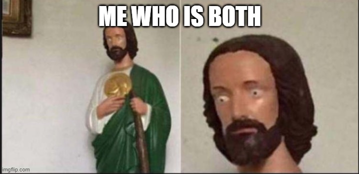 Wide eyed jesus | ME WHO IS BOTH | image tagged in wide eyed jesus | made w/ Imgflip meme maker