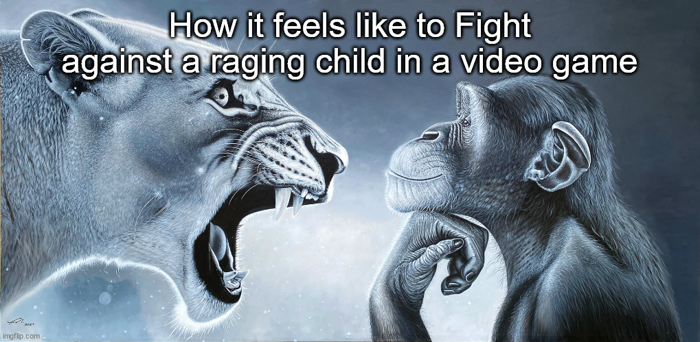 Happens everytime | How it feels like to Fight against a raging child in a video game | image tagged in lion roars at monkey | made w/ Imgflip meme maker