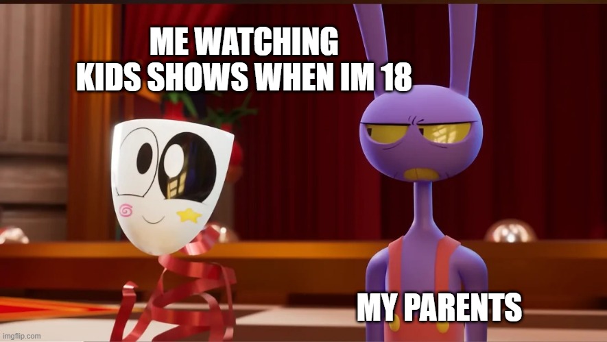 Digital circus meme | ME WATCHING KIDS SHOWS WHEN IM 18; MY PARENTS | image tagged in gangle,the amazing digital circus,jax | made w/ Imgflip meme maker