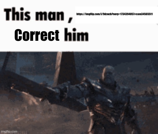 This man, _____ him | https://imgflip.com/i/9dzwzb?nerp=1734394057#com34565511; Correct | image tagged in this man _____ him | made w/ Imgflip meme maker