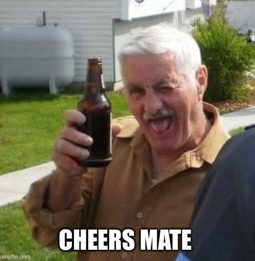 Cheers mate | CHEERS MATE | image tagged in cheers,funny,beer,relatable,happy | made w/ Imgflip meme maker