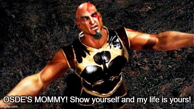 Kratos and my life is yours | OSDE'S MOMMY! Show yourself and my life is yours! | image tagged in kratos and my life is yours | made w/ Imgflip meme maker
