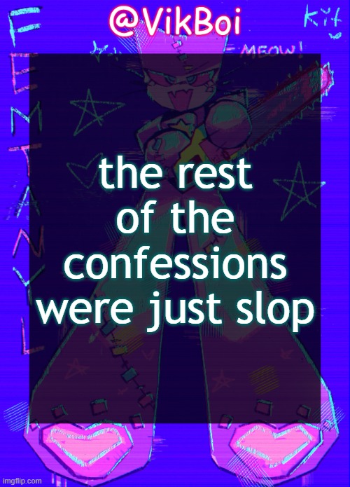 Vik femtanyl Announcement Temp | the rest of the confessions were just slop | image tagged in vikboi femtanyl announcement temp | made w/ Imgflip meme maker