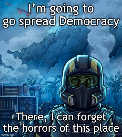 thousand yard stare helldivers 2 | I’m going to go spread Democracy; There, I can forget the horrors of this place | image tagged in thousand yard stare helldivers 2 | made w/ Imgflip meme maker