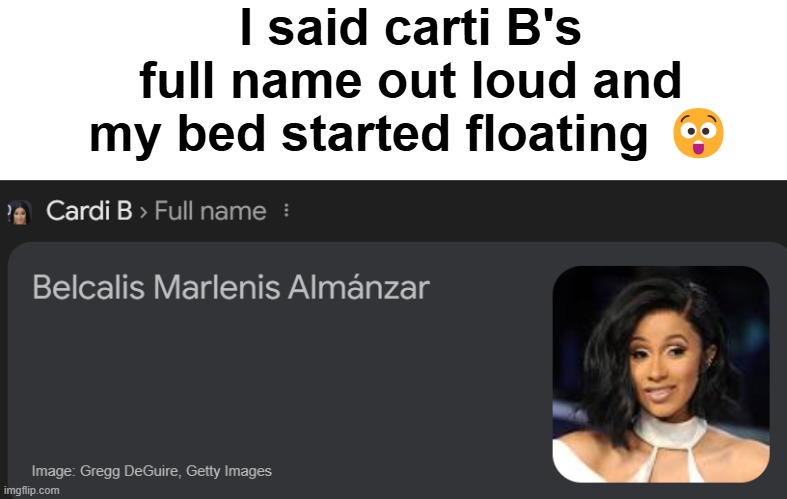 . | I said carti B's full name out loud and my bed started floating 😲 | made w/ Imgflip meme maker