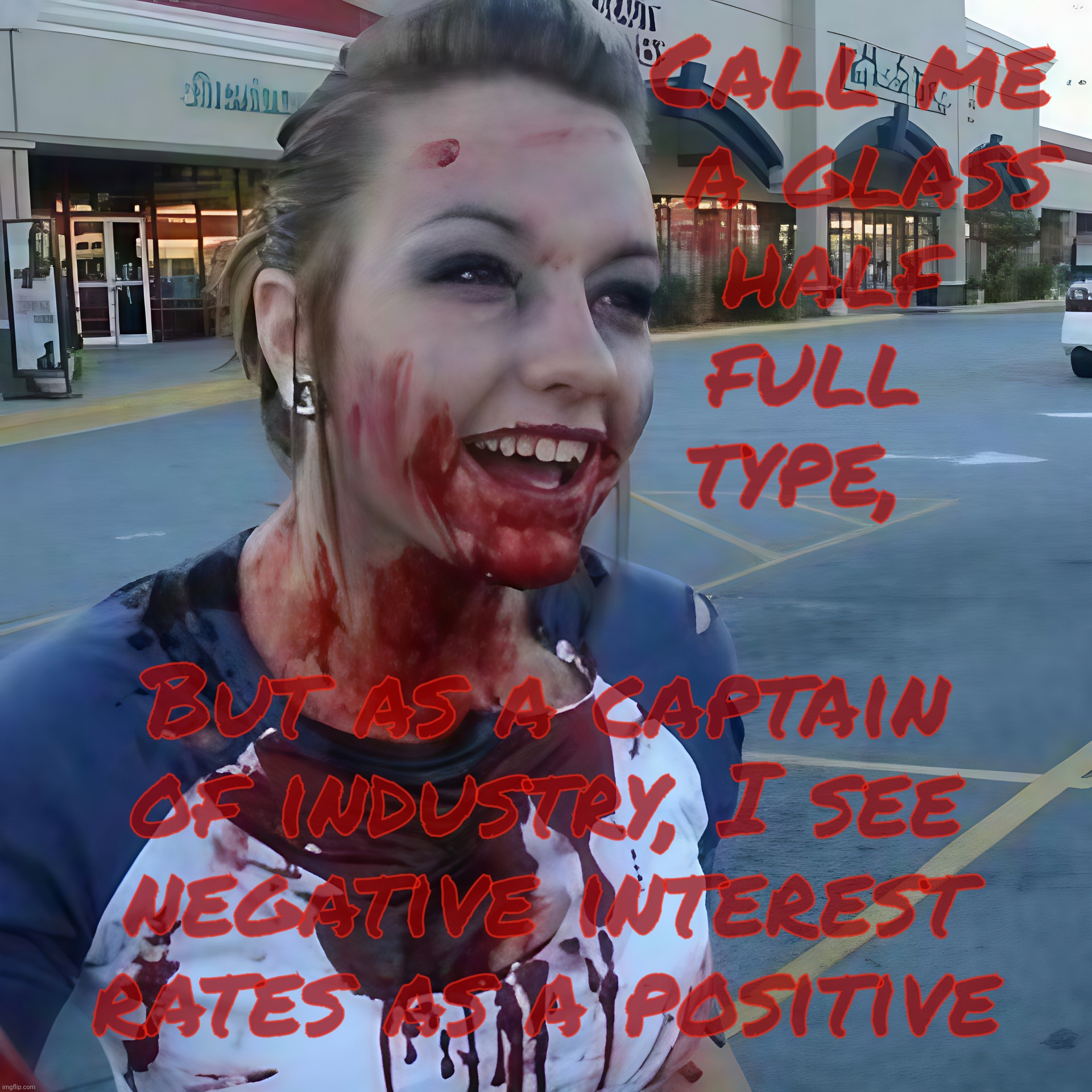 Bloody psycho ,,, | Call me
 a glass
half 
full  
type, But as a captain of industry, I see
negative interest rates as a positive | image tagged in bloody psycho | made w/ Imgflip meme maker