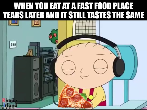 Nostalgia in a plate | WHEN YOU EAT AT A FAST FOOD PLACE YEARS LATER AND IT STILL TASTES THE SAME | image tagged in nostalgia,fast food,food memes,fun | made w/ Imgflip meme maker