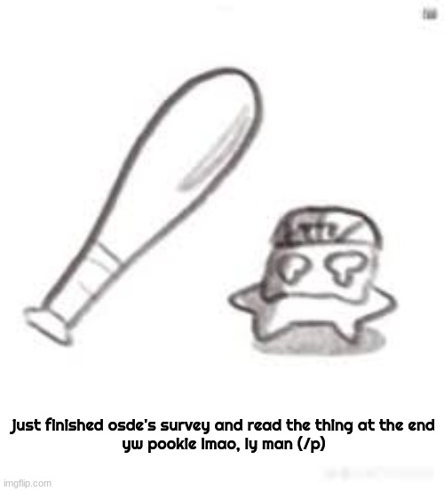 oh noes not the bat | just finished osde's survey and read the thing at the end

yw pookie lmao, ly man (/p) | image tagged in oh noes not the bat | made w/ Imgflip meme maker