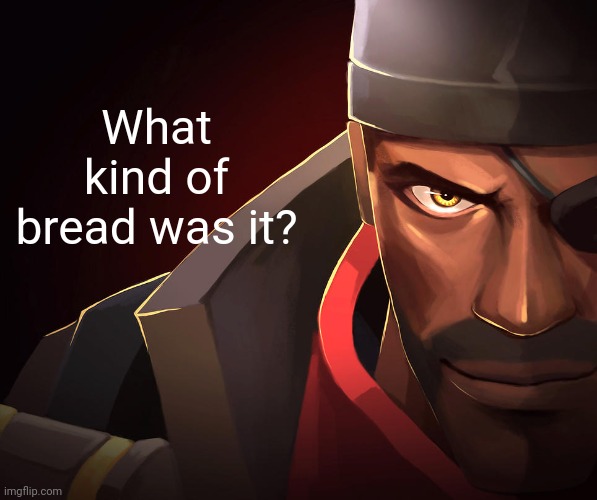 Demoman custom phobia | What kind of bread was it? | image tagged in demoman custom phobia | made w/ Imgflip meme maker