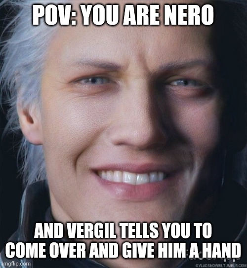 Father of the year | POV: YOU ARE NERO; AND VERGIL TELLS YOU TO COME OVER AND GIVE HIM A HAND | image tagged in vergil smile,vergil,dmc,devil may cry,funny,memes | made w/ Imgflip meme maker