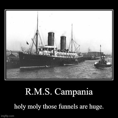 THE CAMPANIA | R.M.S. Campania | holy moly those funnels are huge. | image tagged in funny,demotivationals | made w/ Imgflip demotivational maker