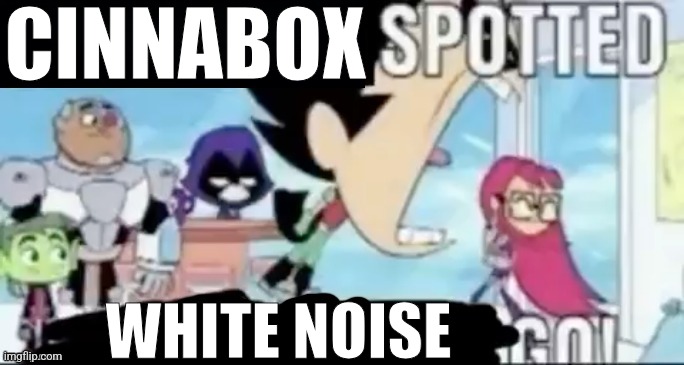 ____ spotted ____ go! | CINNABOX WHITE NOISE | image tagged in ____ spotted ____ go | made w/ Imgflip meme maker