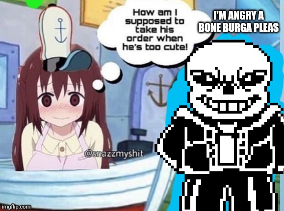 How am I supposed to take his order when he's too cute! | I'M ANGRY A BONE BURGA PLEAS | image tagged in how am i supposed to take his order when he's too cute | made w/ Imgflip meme maker