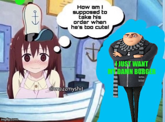 . | I JUST WANT MY DAMN BURGER | image tagged in how am i supposed to take his order when he's too cute | made w/ Imgflip meme maker