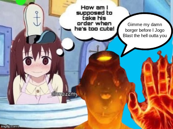 How am I supposed to take his order when he's too cute! | Gimme my damn borger before I Jogo Blast the hell outta you | image tagged in how am i supposed to take his order when he's too cute | made w/ Imgflip meme maker