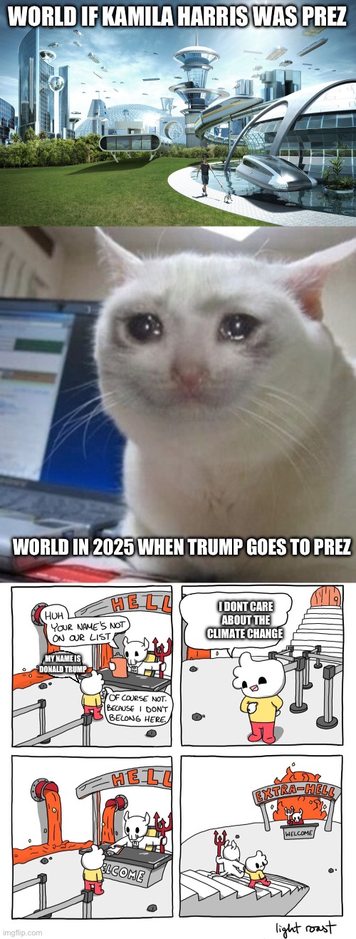 WORLD IF KAMILA HARRIS WAS PREZ; WORLD IN 2025 WHEN TRUMP GOES TO PREZ; I DONT CARE ABOUT THE CLIMATE CHANGE; MY NAME IS DONALD TRUMP | image tagged in futuristic utopia,crying cat,extra-hell | made w/ Imgflip meme maker