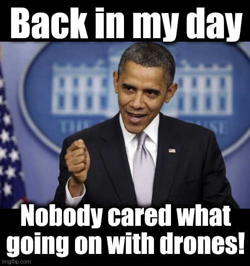 Back in my day Nobody cared what
going on with drones! | image tagged in barack obama,blank black | made w/ Imgflip meme maker