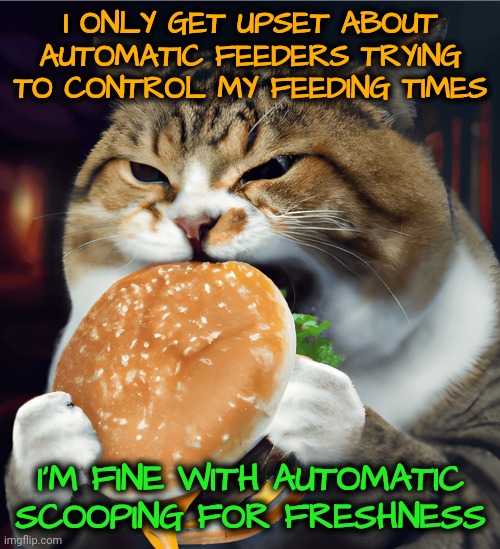 Finicky Cats | I ONLY GET UPSET ABOUT AUTOMATIC FEEDERS TRYING TO CONTROL MY FEEDING TIMES; I'M FINE WITH AUTOMATIC SCOOPING FOR FRESHNESS | made w/ Imgflip meme maker