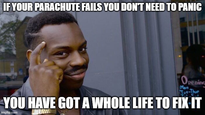 fdefsfwg | IF YOUR PARACHUTE FAILS YOU DON'T NEED TO PANIC; YOU HAVE GOT A WHOLE LIFE TO FIX IT | image tagged in memes,roll safe think about it | made w/ Imgflip meme maker