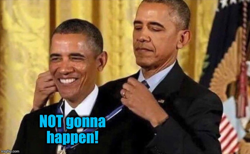 obama medal | NOT gonna
happen! | image tagged in obama medal | made w/ Imgflip meme maker