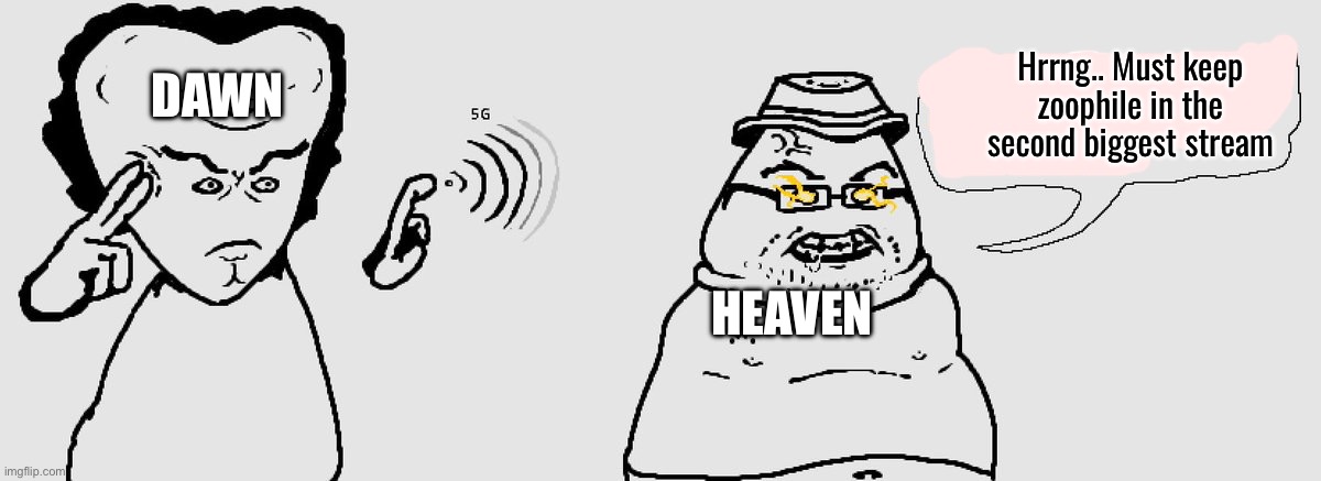 DAWN; Hrrng.. Must keep zoophile in the second biggest stream; HEAVEN | made w/ Imgflip meme maker