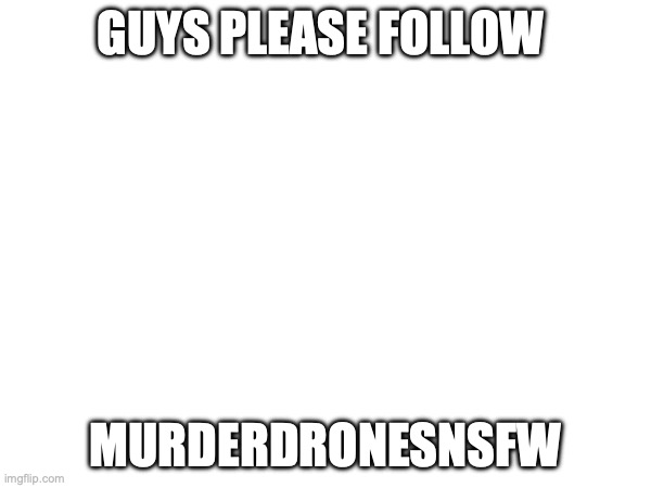 look in the comments | GUYS PLEASE FOLLOW; MURDERDRONESNSFW | image tagged in nsfw,murder drones,bike fall,lil uzi vert,fun,funny memes | made w/ Imgflip meme maker