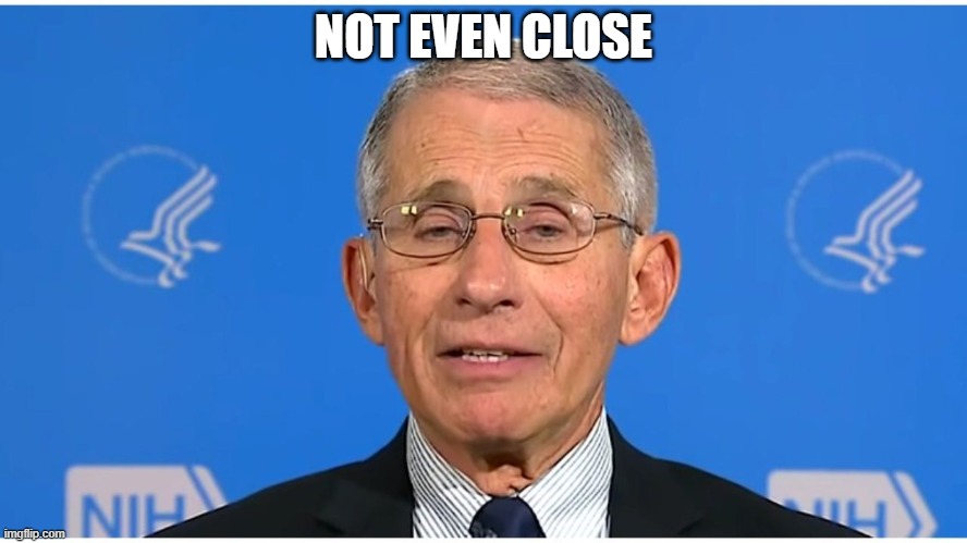 Dr Fauci | NOT EVEN CLOSE | image tagged in dr fauci | made w/ Imgflip meme maker