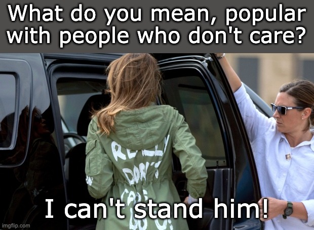 Melania Trump I really don't care do u | What do you mean, popular with people who don't care? I can't stand him! | image tagged in melania trump i really don't care do u | made w/ Imgflip meme maker