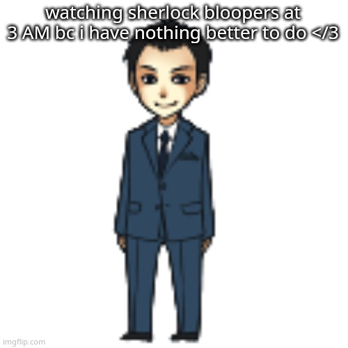 plus the fact that my brain woke me up for no reason | watching sherlock bloopers at 3 AM bc i have nothing better to do </3 | image tagged in moriarty but a shimeji | made w/ Imgflip meme maker