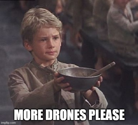 Please sir may I have some more | MORE DRONES PLEASE | image tagged in please sir may i have some more | made w/ Imgflip meme maker