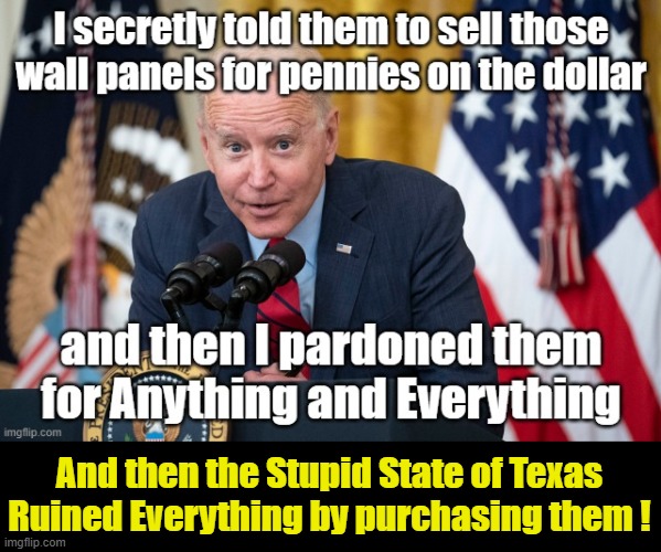 Crooked Biden Foiled By Texas | And then the Stupid State of Texas Ruined Everything by purchasing them ! | image tagged in the wall,crooked joe bide | made w/ Imgflip meme maker