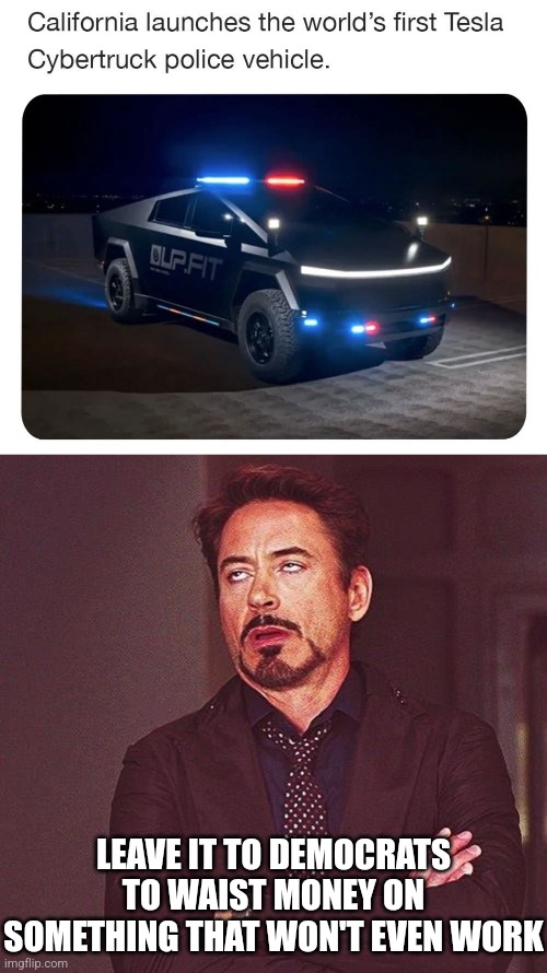 ONLY IN CALIFORNIA | LEAVE IT TO DEMOCRATS TO WAIST MONEY ON SOMETHING THAT WON'T EVEN WORK | image tagged in robert downey jr annoyed,cybertruck,california,democrats,politics | made w/ Imgflip meme maker