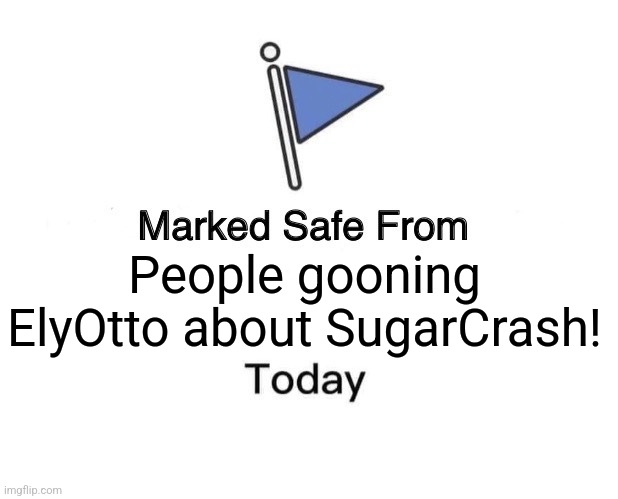 ACTUALLY LISTEN TO HIS OTHER STUFF HE HAS 3 ALBUMS | People gooning ElyOtto about SugarCrash! | image tagged in memes,marked safe from,elyotto,sugarcrash | made w/ Imgflip meme maker