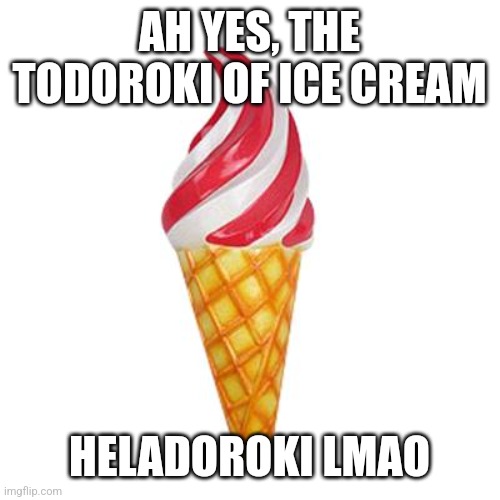 I'm not sure how I take myself seriously... I had this thought during my spanish finals lol | AH YES, THE TODOROKI OF ICE CREAM; HELADOROKI LMAO | made w/ Imgflip meme maker