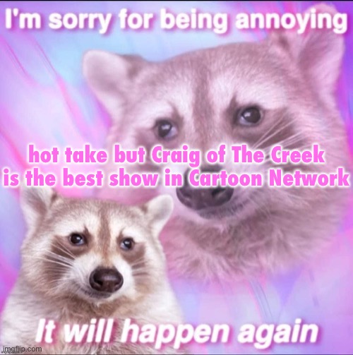 sorry for being annoying | hot take but Craig of The Creek is the best show in Cartoon Network | image tagged in sorry for being annoying | made w/ Imgflip meme maker