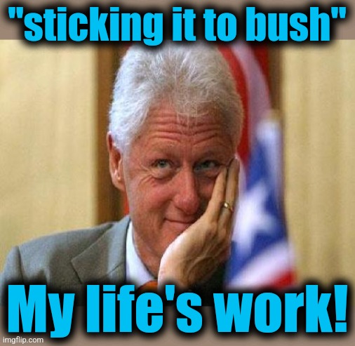 smiling bill clinton | "sticking it to bush" My life's work! | image tagged in smiling bill clinton | made w/ Imgflip meme maker