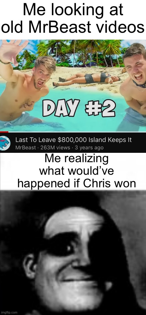 Realization hits | Me looking at old MrBeast videos; Me realizing what would’ve happened if Chris won | image tagged in funny,memes,dark humor,mrbeast | made w/ Imgflip meme maker