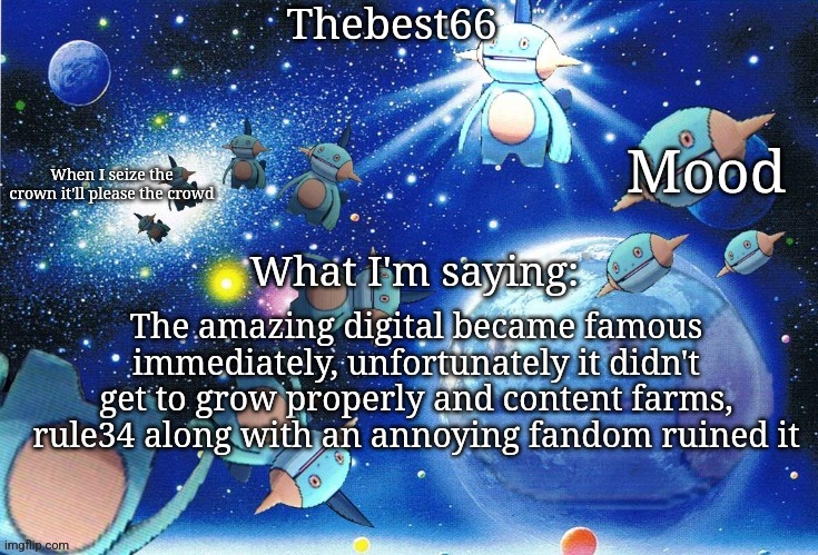 It happened immediately and the show is still in recovery | The amazing digital became famous immediately, unfortunately it didn't get to grow properly and content farms, rule34 along with an annoying fandom ruined it | image tagged in marshtomp template thebest66 | made w/ Imgflip meme maker