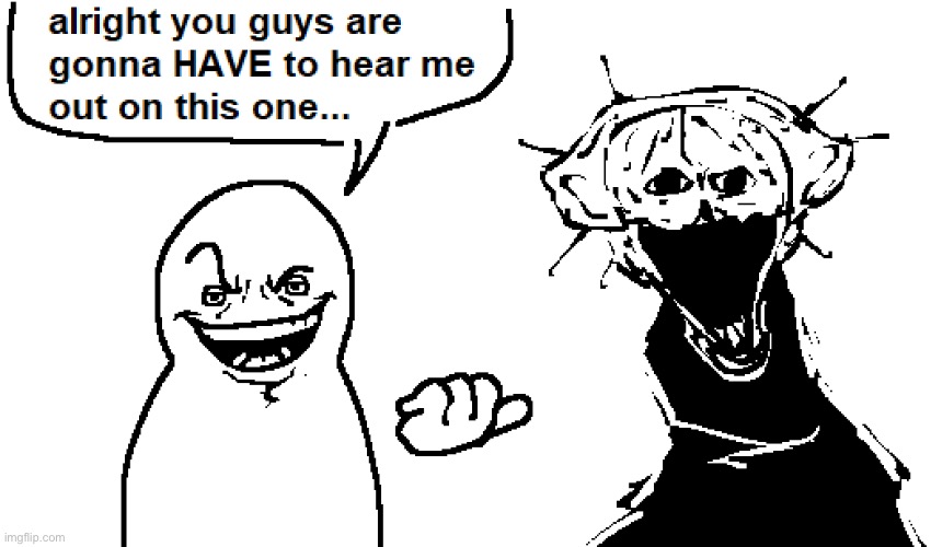 No,seriously,hear me out | made w/ Imgflip meme maker