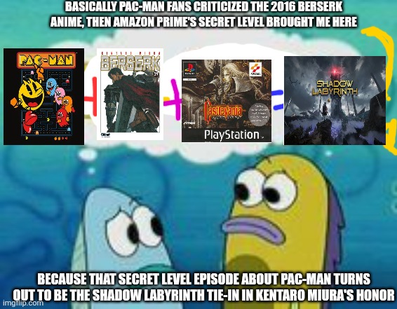 Sponge plus star equal clam | BASICALLY PAC-MAN FANS CRITICIZED THE 2016 BERSERK ANIME, THEN AMAZON PRIME'S SECRET LEVEL BROUGHT ME HERE; BECAUSE THAT SECRET LEVEL EPISODE ABOUT PAC-MAN TURNS OUT TO BE THE SHADOW LABYRINTH TIE-IN IN KENTARO MIURA'S HONOR | image tagged in sponge plus star equal clam,pacman,secret level,amazon prime,honor | made w/ Imgflip meme maker