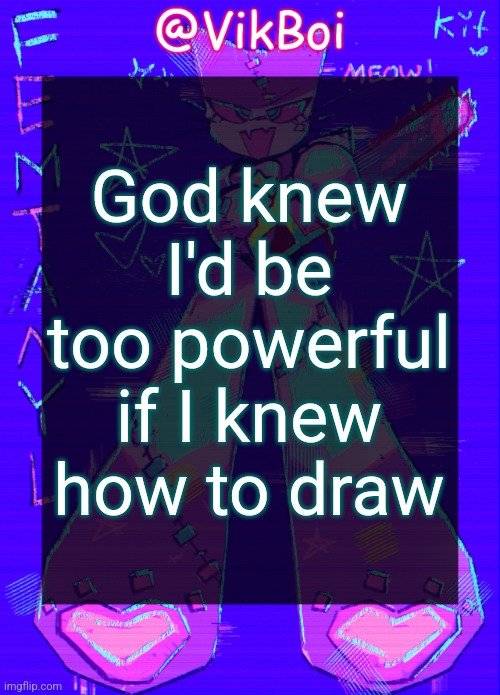 Vik femtanyl Announcement Temp | God knew I'd be too powerful if I knew how to draw | image tagged in vikboi femtanyl announcement temp | made w/ Imgflip meme maker