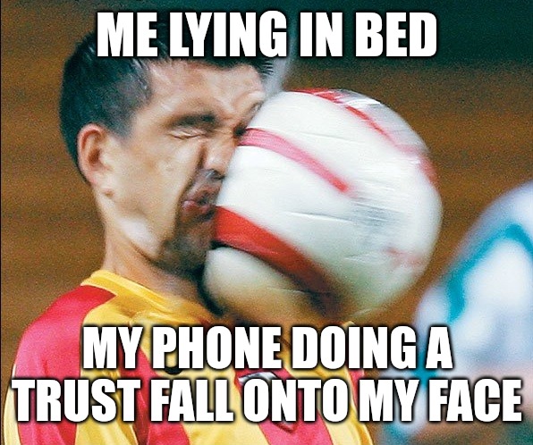 In your face | ME LYING IN BED; MY PHONE DOING A TRUST FALL ONTO MY FACE | image tagged in getting hit in the face by a soccer ball,funny,funny memes,fun | made w/ Imgflip meme maker