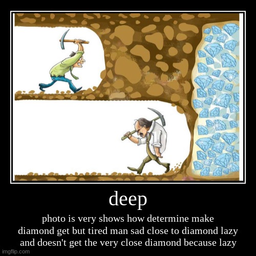 yes | deep | photo is very shows how determine make diamond get but tired man sad close to diamond lazy and doesn't get the very close diamond bec | image tagged in funny,demotivationals | made w/ Imgflip demotivational maker