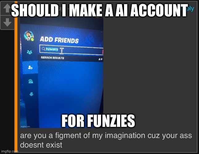 are you a figment of my imagination | SHOULD I MAKE A AI ACCOUNT; FOR FUNZIES | image tagged in are you a figment of my imagination | made w/ Imgflip meme maker