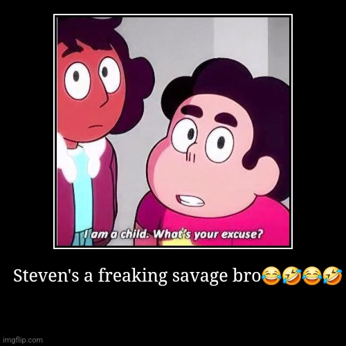 Steven's a freaking savage bro???? | image tagged in funny,demotivationals | made w/ Imgflip demotivational maker