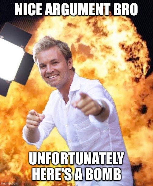 Nico Rosberg in flames | NICE ARGUMENT BRO UNFORTUNATELY HERE'S A BOMB | image tagged in nico rosberg in flames | made w/ Imgflip meme maker