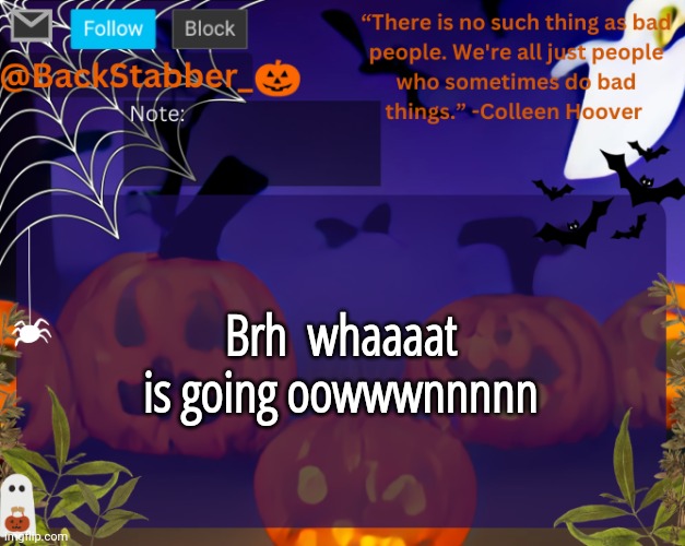 Gghhhhh | Brh  whaaaat is going oowwwnnnnn | image tagged in backstabbers_ halloween temp | made w/ Imgflip meme maker