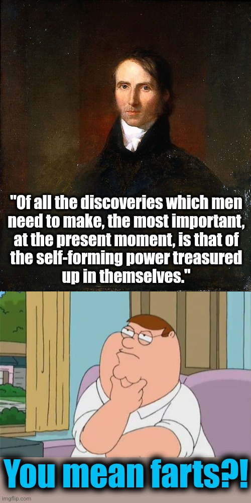 William Ellery Channing quote | "Of all the discoveries which men
need to make, the most important,
at the present moment, is that of
the self-forming power treasured
up in themselves."; You mean farts?! | image tagged in peter griffin thinking,memes,farts,william ellery channing | made w/ Imgflip meme maker